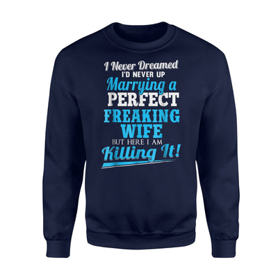 I Never Dreamed I'd End Marrying A Perfect Freaking Wife Sweatshirt