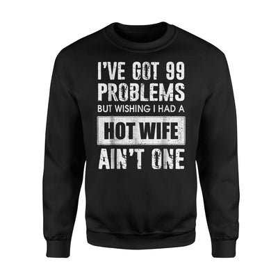 I Got 99 Problems But Wishing I Got A Hot Wife Ain't One Sweatshirt