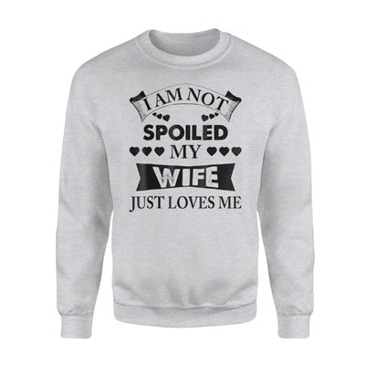 I Am Not Spoiled My Wife Just Loves Me Sweatshirt