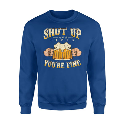 Shut Up Liver Youre Fine Hilarious Alcohol Drinking Sweatshirt