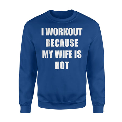 I Workout Because My Wife Is Hot Gym Funny Gift Sweatshirt