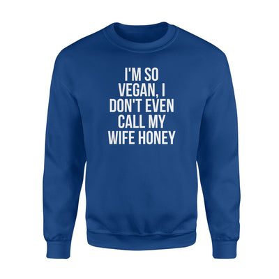 I'm So Vegan I Don't Even Call My Wife Honey Vegan Sweatshirt