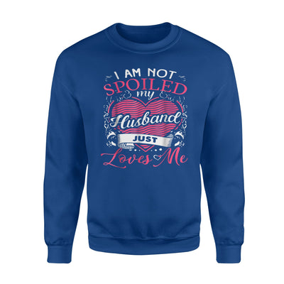 I Am Not Spoiled My Husband Just Loves Me Sweatshirt