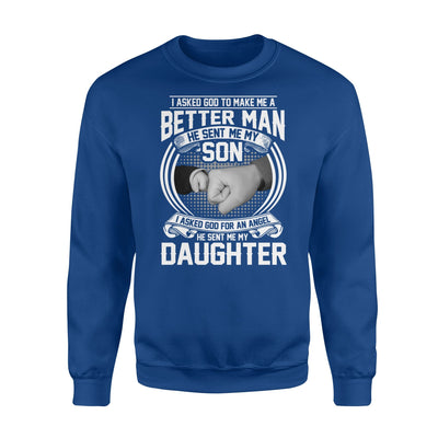 I Asked God To Make Me A Better Man He Sent My Son Sweatshirt