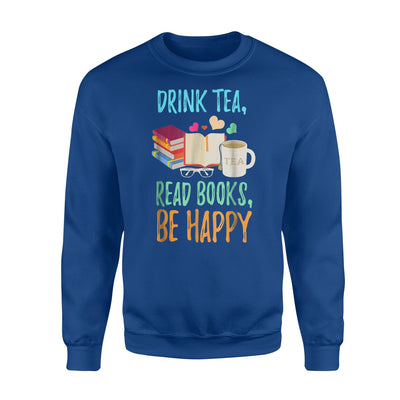 Drink Tea, Read Books, Be Happy For Bookworms Sweatshirt