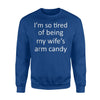 I'm So Tired Of Being My Wife's Arm Candy Sweatshirt