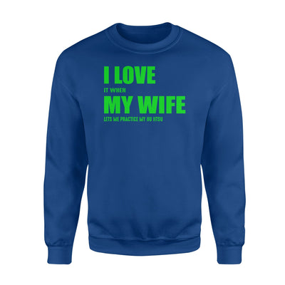 I Love It When My Wife Let's Me Practice My Jiu Jitsu Sweatshirt