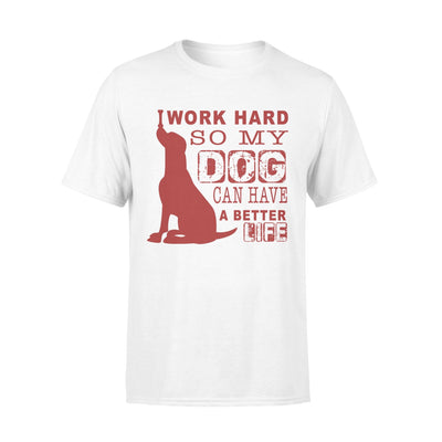 I Work Hard So My Dog Can Have A Better Life T-shirt