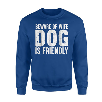 Beware Of Wife Dog Is Friendly - Funny For Dog Lover Sweatshirt