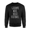 Goodbye Wife Hello Football Sweatshirt