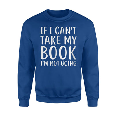 If I Can't Take My Book I'm Not Going Reading Sweatshirt