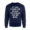 If You Think I'm An Ass You Should See My Wife Sweatshirt