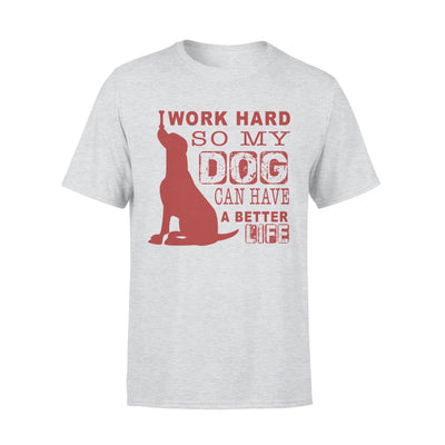 I Work Hard So My Dog Can Have A Better Life T-shirt