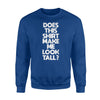 Does This Make Me Look Tall Tee Funny Tall People Joke Sweatshirt