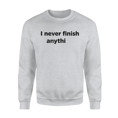 I Never Finish Anything Joke  Gift Sweatshirt