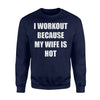 I Workout Because My Wife Is Hot Gym Funny Gift Sweatshirt