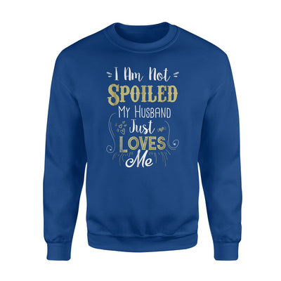 I Am Not Spoiled My Husband Just Loves Me Sweatshirt