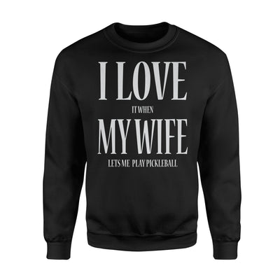 I Love It When My Wife Let's Me Play Pickleball Funny Sweatshirt