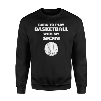 Born To Play Basketball With My Son Sweatshirt