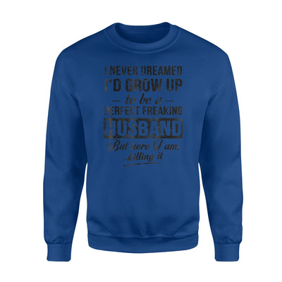 I Never Dreamed I'd Grow Up To Be Perfect Freaking Husband Sweatshirt