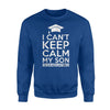 I Can't Keep Calm My Son Is Graduating Sweatshirt