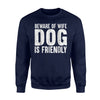 Beware Of Wife Dog Is Friendly - Funny For Dog Lover Sweatshirt