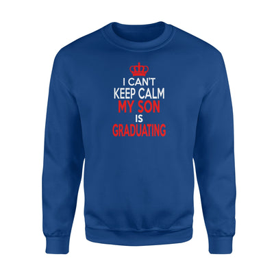 I Can't Keep Calm My Son Is Graduating Sweatshirt