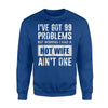 I Got 99 Problems But Wishing I Got A Hot Wife Ain't One Sweatshirt