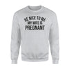 Be Nice To Me My Wife Is Pregnant Pregnancy Sweatshirt