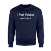 I Feel Violated And I Like It Funny Dirty Joke Sweatshirt