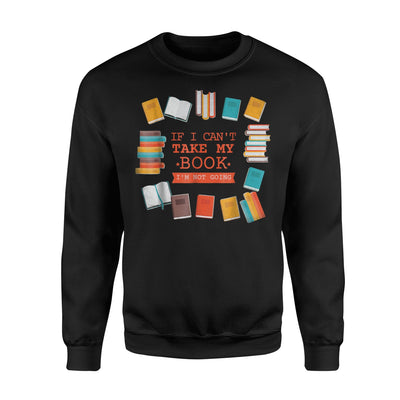 If I Can't Take My Book I'm Not Going,Reading, Books Sweatshirt