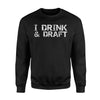 I Drink Draft Funny Fantasy Draft Alcohol Gift Sweatshirt