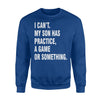 I Can't My Son Has Practice A Game Or Something Sweatshirt