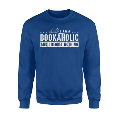 I Am A Bookaholic And I Regret Nothing - Book Lovers Sweatshirt