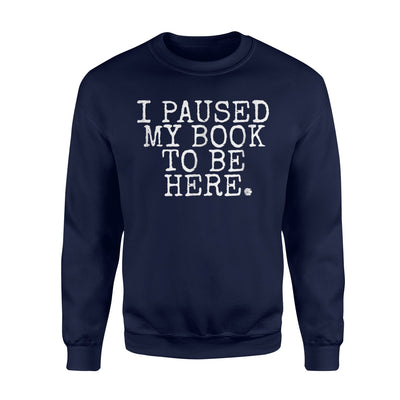 I Paused My Book To Be Here Funny Reading Women Men Sweatshirt