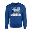 I Don't Need Therapy I Just Need To Scrapbook Sweatshirt