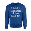 I Had A Sodium Joke But Na Chemistry Periodic Table Sweatshirt