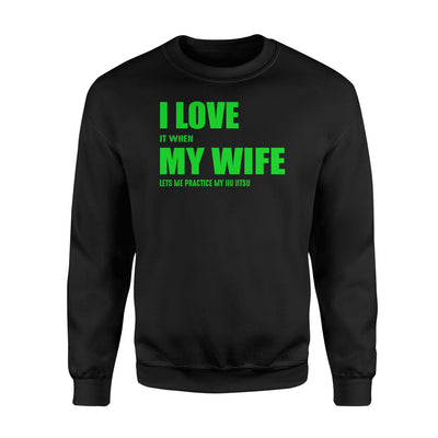 I Love It When My Wife Let's Me Practice My Jiu Jitsu Sweatshirt