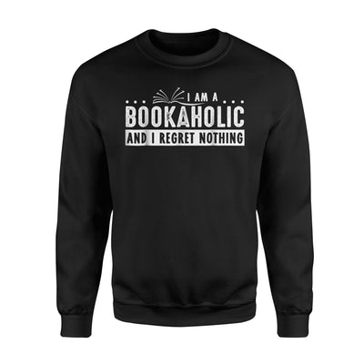 I Am A Bookaholic And I Regret Nothing - Book Lovers Sweatshirt