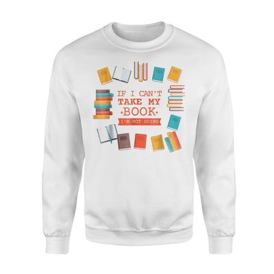 If I Can't Take My Book I'm Not Going,Reading, Books Sweatshirt