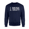 I Drink Draft Funny Fantasy Draft Alcohol Gift Sweatshirt