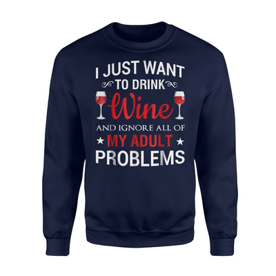 I Just Want To Drink Wine And Ignore All Of My Adult Problem Sweatshirt