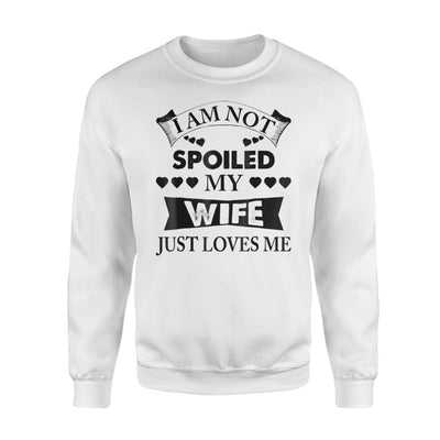 I Am Not Spoiled My Wife Just Loves Me Sweatshirt