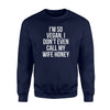 I'm So Vegan I Don't Even Call My Wife Honey Vegan Sweatshirt