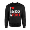 I Love 80S Rock Vodka Joke For 80S Rock Lovers Sweatshirt