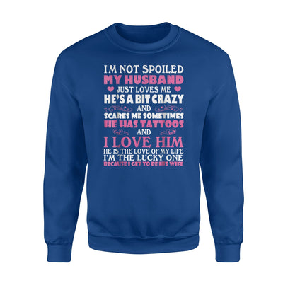 I'm Not Spoiled My Husband Just Love Me He's A Bit Crazy Sweatshirt