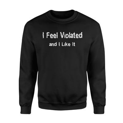 I Feel Violated And I Like It Funny Dirty Joke Sweatshirt