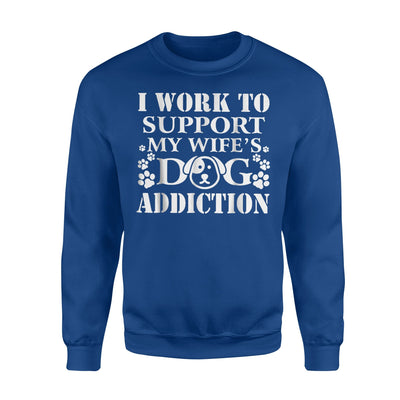 I Work To Support My Wife's Dog Addiction Funny Sweatshirt