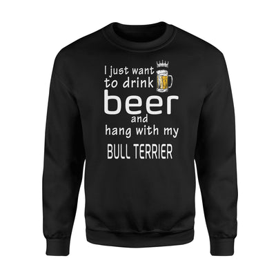 I Just Want To Drink Beer And Hang With My Bull Terrier Sweatshirt