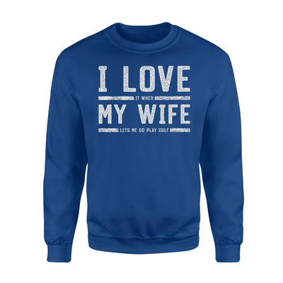 Golf Guy I Love It When My Wife Lets Me Go Play Golf Sweatshirt